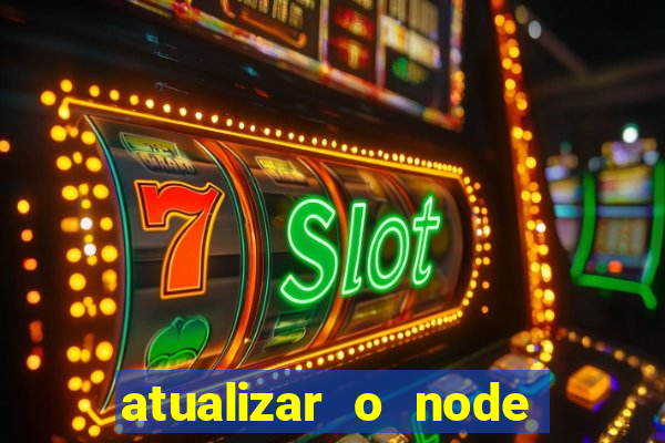 atualizar o node no windows